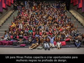 UX para Minas Pretas capacita e criar oportunidades para
mulheres negras na profissão de design.
 
