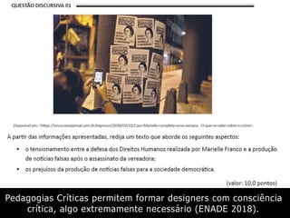 Pedagogias Críticas permitem formar designers com consciência
crítica, algo extremamente necessário (ENADE 2018).
 