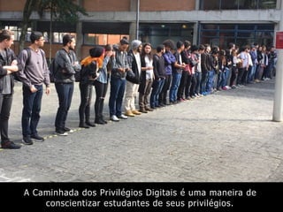 A Caminhada dos Privilégios Digitais é uma maneira de
conscientizar estudantes de seus privilégios.
 