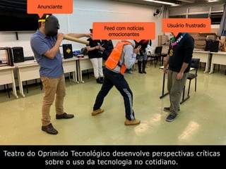 Teatro do Oprimido Tecnológico desenvolve perspectivas críticas
sobre o uso da tecnologia no cotidiano.
Anunciante
Feed com notícias
emocionantes
Usuário frustrado
 