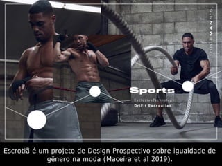Escrotiã é um projeto de Design Prospectivo sobre igualdade de
gênero na moda (Maceira et al 2019).
 
