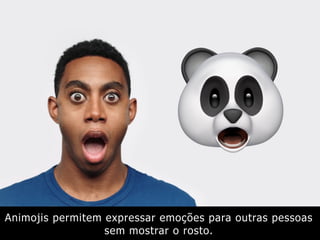 Animojis permitem expressar emoções para outras pessoas
sem mostrar o rosto.
 