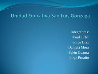 Integrantes:
•Paúl Ortiz
•Jorge Díaz
•Daniela Mora
•Belén Guama
•Jorge Proaño

 