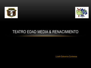 Liceth Dahanna Contreras
TEATRO EDAD MEDIA & RENACIMIENTO
 