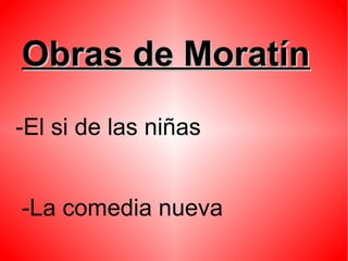 Obras de MoratínObras de Moratín
-El si de las niñas
-La comedia nueva
 