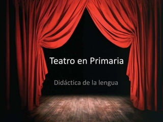 Teatro en Primaria
Didáctica de la lengua
 