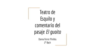 Teatro de
Esquilo y
comentario del
pasaje El guaita
Danna Ferrer Pinillos
2º Bach
 