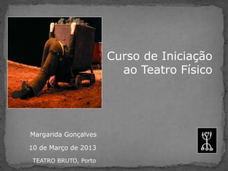 Curso de Iniciação
                         ao Teatro Físico




Margarida Gonçalves

10 de Março de 2013

 TEATRO BRUTO, Porto
 