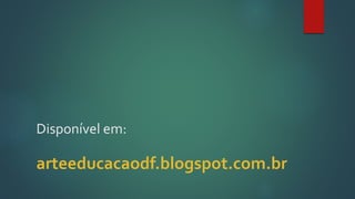 Disponível em:
arteeducacaodf.blogspot.com.br
 