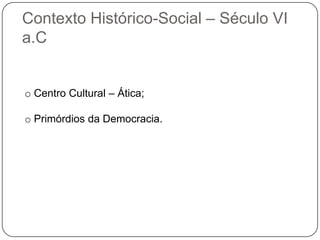 Contexto Histórico-Social – Século VI
a.C


o Centro Cultural – Ática;

o Primórdios da Democracia.
 