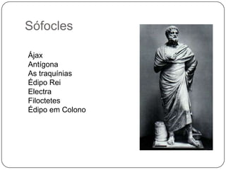 Sófocles

Ájax
Antígona
As traquínias
Édipo Rei
Electra
Filoctetes
Édipo em Colono
 