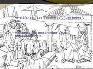  Aristófanes: “Los caballeros”, “Las nubes”,
etc.
 Menandro: “El mesántropo”, “La
trasquilada”, etc.
 