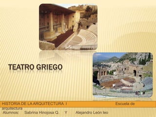 TEATRO GRIEGO

HISTORIA DE LA ARQUITECTURA I
arquitectura
•Alumnos:
Sabrina Hinojosa Q. Y

Escuela de
Alejandro León leo

 