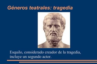Géneros teatrales: tragedia
Esquilo, considerado creador de la tragedia,
incluye un segundo actor.
 