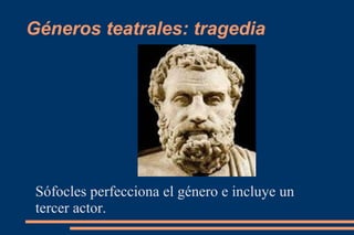 Géneros teatrales: tragedia
Sófocles perfecciona el género e incluye un
tercer actor.
 
