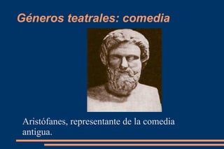 Géneros teatrales: comedia
Aristófanes, representante de la comedia
antigua.
 