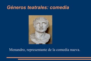 Géneros teatrales: comedia
Menandro, representante de la comedia nueva.
 
