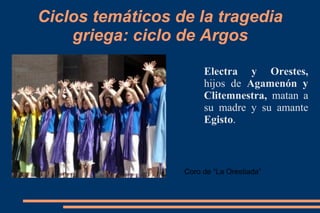 Ciclos temáticos de la tragedia
griega: ciclo de Argos
Electra y Orestes,
hijos de Agamenón y
Clitemnestra, matan a
su madre y su amante
Egisto.
Coro de “La Orestiada”
 