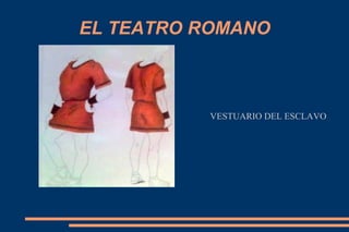 EL TEATRO ROMANO
VESTUARIO DEL ESCLAVO
 