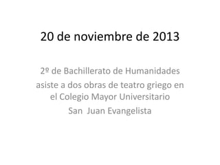 20 de noviembre de 2013
2º de Bachillerato de Humanidades
asiste a dos obras de teatro griego en
el Colegio Mayor Universitario
San Juan Evangelista

 
