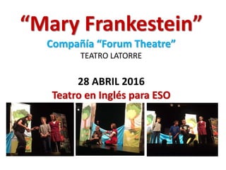 “Mary Frankestein”
Compañía “Forum Theatre”
TEATRO LATORRE
28 ABRIL 2016
Teatro en Inglés para ESO
 