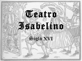 Teatro
Isabelino
  Siglo XVI
 