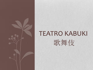 TEATRO KABUKI
    歌舞伎
 