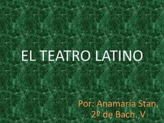 EL TEATRO LATINO
Por: Anamaría Stan,
2º de Bach. V
 