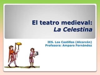 El teatro medieval:
La Celestina
IES. Los Castillos (Alcorcón)
Profesora: Amparo Fernández

 