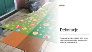 Dekoracje
Organizacja stworzyła choinki, które
były rozmieszczone po popularnych
miejscach na Maderze.
 