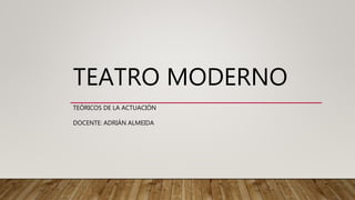 TEATRO MODERNO
TEÓRICOS DE LA ACTUACIÓN
DOCENTE: ADRIÁN ALMEIDA
 