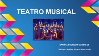 TEATRO MUSICAL
SANDRA PACHECO GONZALEZ
Docente: Maribel Pizarro Mostacero
 
