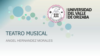 TEATRO MUSICAL
ANGEL HERNANDEZ MORALES
 