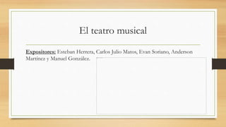 El teatro musical
Expositores: Esteban Herrera, Carlos Julio Matos, Evan Soriano, Anderson
Martínez y Manuel González.
 