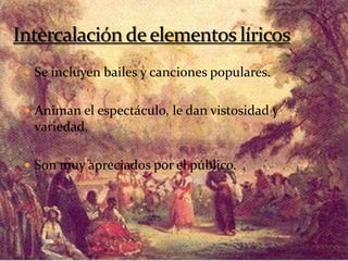  Se incluyen bailes y canciones populares.
 Animan el espectáculo, le dan vistosidad y
variedad.
 Son muy apreciados por el público.
 