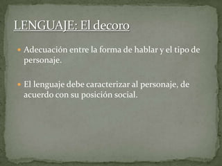  Adecuación entre la forma de hablar y el tipo de
personaje.
 El lenguaje debe caracterizar al personaje, de
acuerdo con su posición social.
 