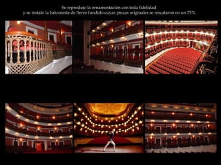 Se reprodujo la ornamentación con toda fidelidad  y se instalo la balconería de fierro fundido cuyas piezas originales se rescataron en un 75%. 