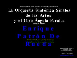 La canción “Mi Gusto Es” era la preferida de mi hijo Carlitos esta presentación fue terminada el el 31 de enero 2009 en  Mazatlán,Sinaloa,México,  por Gustavo Gama Olmos [email_address] Aquel que yo quise, con el que contábamos las estrellas, ¡se fue! Pero no está muerto y no está muerto  porque no está olvidado. La música de fondo en esta diapositiva es una magnifica interpretación de  La Orquesta Sinfónica Sinaloa de las Artes  y el Coro Ángela Peralta dirigida por  el Maestro  Enrique Patrón De Rueda 