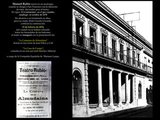 Manuel Rubio  murió en un naufragio, cuando se dirigía a San Francisco con la intención  de traer  decorados para el teatro.  El vapor  El Continental , en el que viajaba, naufragó  en octubre de 1870 No alcanzó a ver terminada su obra,  pero su viuda, Doña Vicenta Unzueta,  continuó la construcción. 15 de febrero de 1874,  aún cuando no se habían colocado  todos los barandales de los balcones,  el teatro se  inauguró  con la presentación de: “ La Campana de Almudaina”  drama en tres actos de Juan Palou y Coll “ La Casa de Campo”, comedia en un acto por José Sánchez Albarral a cargo de la Compañía Española de  Mariano Luque. 