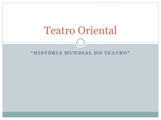 “HISTÓRIA MUNDIAL DO TEATRO”
Teatro Oriental
 
