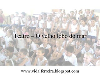 Teatro – O velho lobo do mar




  www.vidalferreira.blogspot.com
 