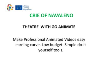 CRIE OF NAVALENO
THEATRE WITH GO ANIMATE
Make Professional Animated Videos easy
learning curve. Low budget. Simple do-it-
yourself tools.
 