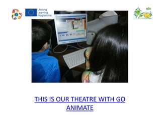 THIS IS OUR THEATRE WITH GO
ANIMATE
 