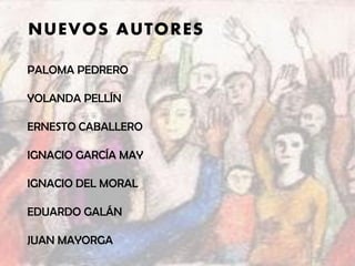 NUEVOS AUTORES
PALOMA PEDRERO
YOLANDA PELLÍN
ERNESTO CABALLERO
IGNACIO GARCÍA MAY
IGNACIO DEL MORAL
EDUARDO GALÁN
JUAN MAYORGA
 