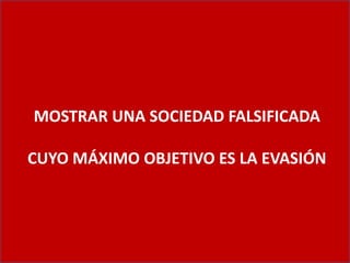 MOSTRAR UNA SOCIEDAD FALSIFICADA
CUYO MÁXIMO OBJETIVO ES LA EVASIÓN
 