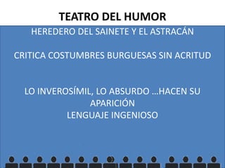 HEREDERO DEL SAINETE Y EL ASTRACÁN
CRITICA COSTUMBRES BURGUESAS SIN ACRITUD
LO INVEROSÍMIL, LO ABSURDO …HACEN SU
APARICIÓN
LENGUAJE INGENIOSO
TEATRO DEL HUMOR
 