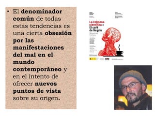 • El denominador
común de todas
estas tendencias es
una cierta obsesión
por las
manifestaciones
del mal en el
mundo
contemporáneo y
en el intento de
ofrecer nuevos
puntos de vista
sobre su origen.
 
