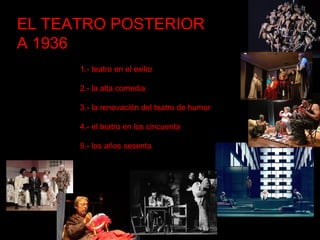 EL TEATRO POSTERIOR
A 1936
1.- teatro en el exilio
2.- la alta comedia
3.- la renovación del teatro de humor
4.- el teatro en los cincuenta
5.- los años sesenta
 