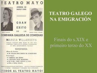 TEATRO GALEGO
NA EMIGRACIÓN
Finais do s.XIX e
primeiro terzo do XX
 