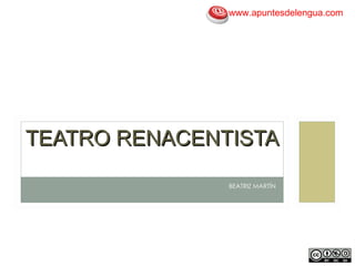 www.apuntesdelengua.com




TEATRO RENACENTISTA

               BEATRIZ MARTÍN
 
